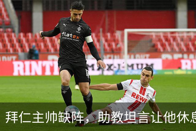 拜仁主帅缺阵，助教坦言让他休息都难
